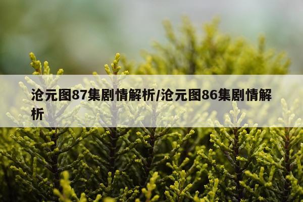 沧元图87集剧情解析/沧元图86集剧情解析