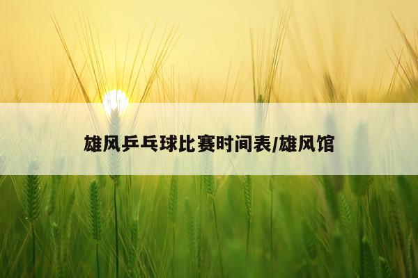 雄风乒乓球比赛时间表/雄风馆