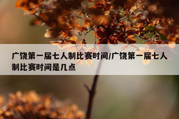 广饶第一届七人制比赛时间/广饶第一届七人制比赛时间是几点