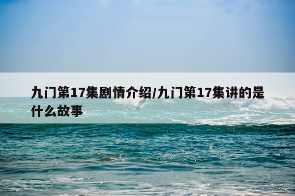 九门第17集剧情介绍/九门第17集讲的是什么故事