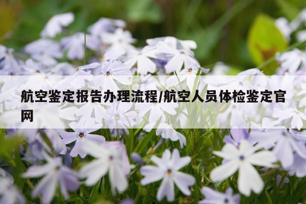 航空鉴定报告办理流程/航空人员体检鉴定官网