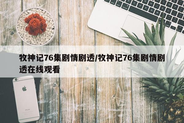 牧神记76集剧情剧透/牧神记76集剧情剧透在线观看