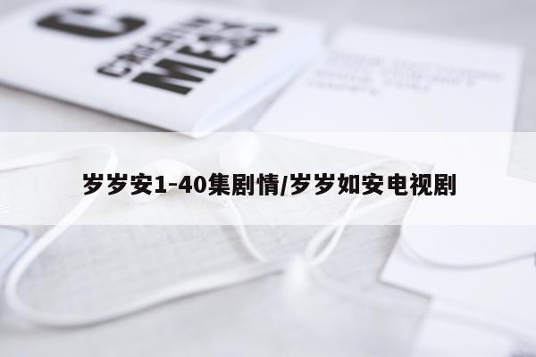 岁岁安1-40集剧情/岁岁如安电视剧