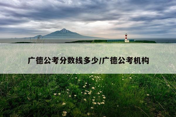 广德公考分数线多少/广德公考机构
