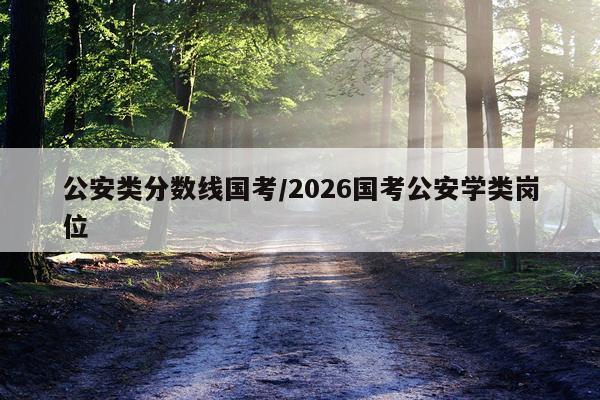 公安类分数线国考/2026国考公安学类岗位