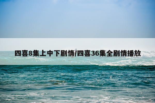 四喜8集上中下剧情/四喜36集全剧情播放