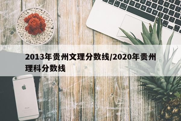 2013年贵州文理分数线/2020年贵州理科分数线