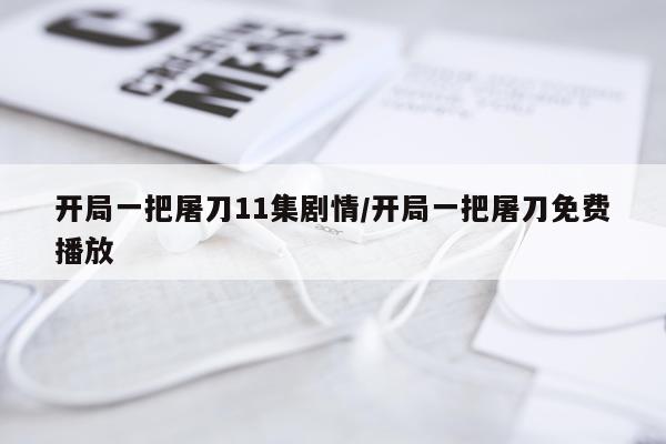 开局一把屠刀11集剧情/开局一把屠刀免费播放