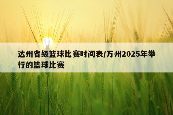 达州省级篮球比赛时间表/万州2025年举行的篮球比赛