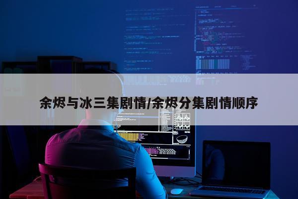 余烬与冰三集剧情/余烬分集剧情顺序