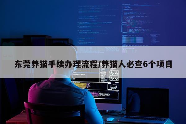 东莞养猫手续办理流程/养猫人必查6个项目