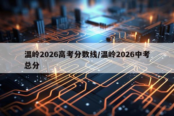 温岭2026高考分数线/温岭2026中考总分