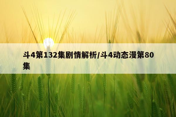 斗4第132集剧情解析/斗4动态漫第80集