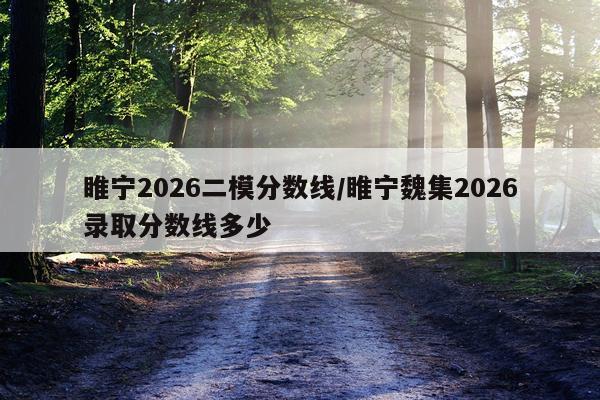 睢宁2026二模分数线/睢宁魏集2026录取分数线多少