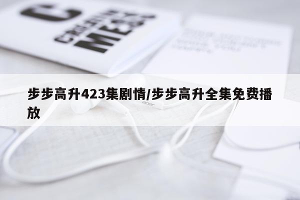 步步高升423集剧情/步步高升全集免费播放
