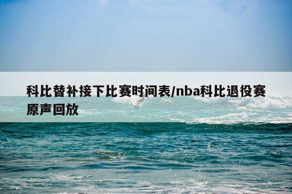 科比替补接下比赛时间表/nba科比退役赛原声回放
