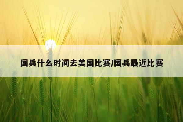 国兵什么时间去美国比赛/国兵最近比赛