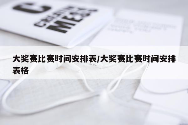 大奖赛比赛时间安排表/大奖赛比赛时间安排表格