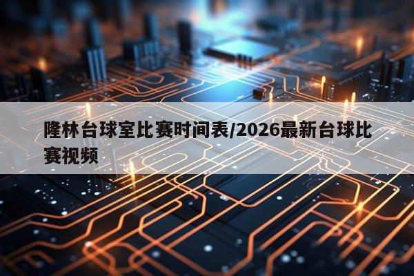 隆林台球室比赛时间表/2026最新台球比赛视频