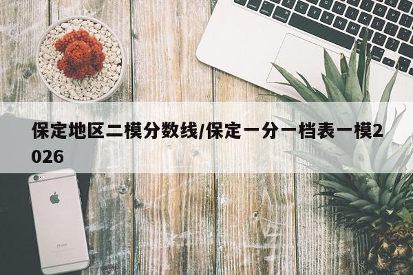 保定地区二模分数线/保定一分一档表一模2026