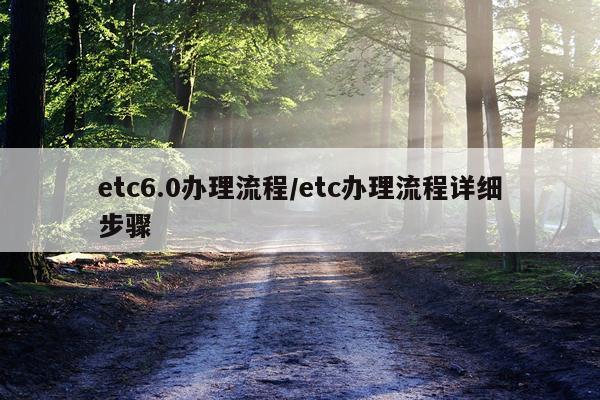 etc6.0办理流程/etc办理流程详细步骤