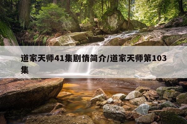 道家天师41集剧情简介/道家天师第103集