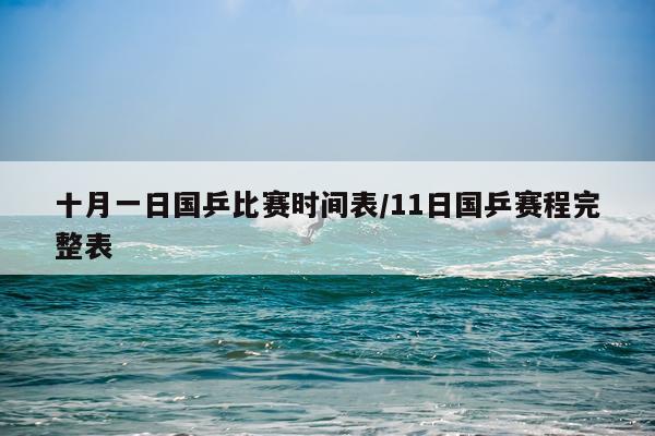十月一日国乒比赛时间表/11日国乒赛程完整表