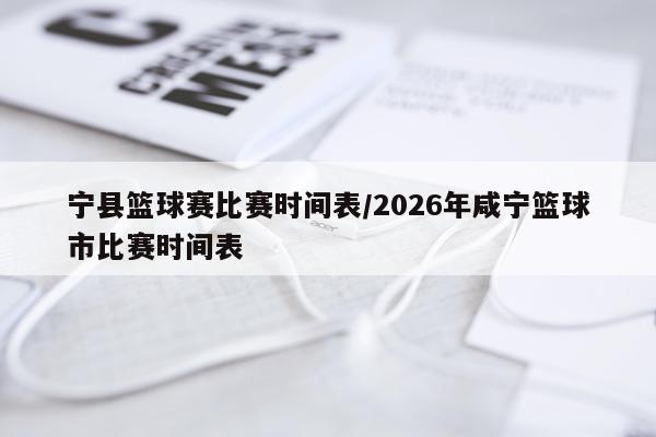 宁县篮球赛比赛时间表/2026年咸宁篮球市比赛时间表