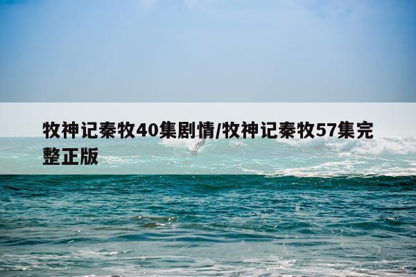 牧神记秦牧40集剧情/牧神记秦牧57集完整正版