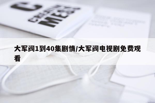 大军阀1到40集剧情/大军阀电视剧免费观看