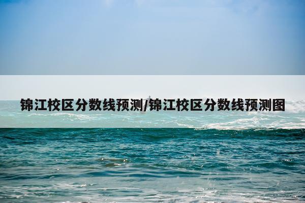 锦江校区分数线预测/锦江校区分数线预测图