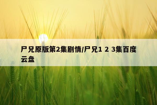 尸兄原版第2集剧情/尸兄1 2 3集百度云盘