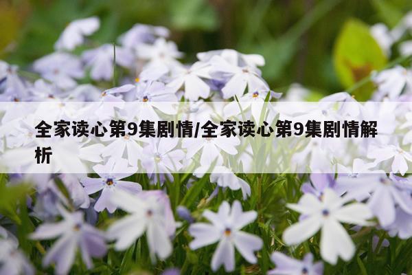 全家读心第9集剧情/全家读心第9集剧情解析