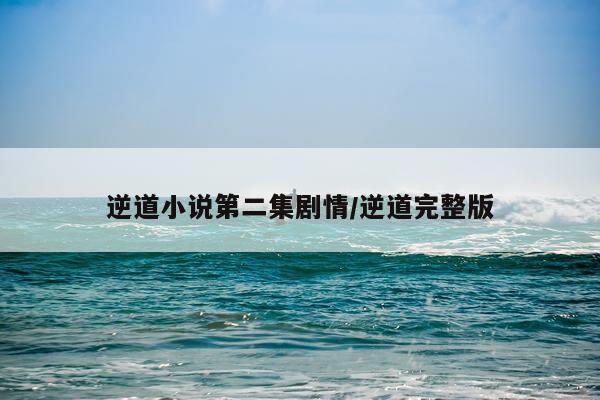 逆道小说第二集剧情/逆道完整版