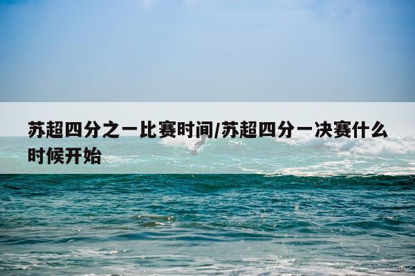 苏超四分之一比赛时间/苏超四分一决赛什么时候开始