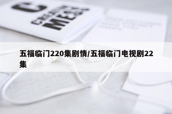 五福临门220集剧情/五福临门电视剧22集