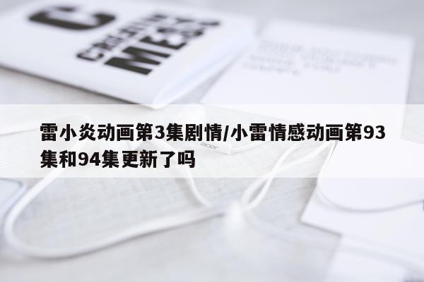 雷小炎动画第3集剧情/小雷情感动画第93集和94集更新了吗