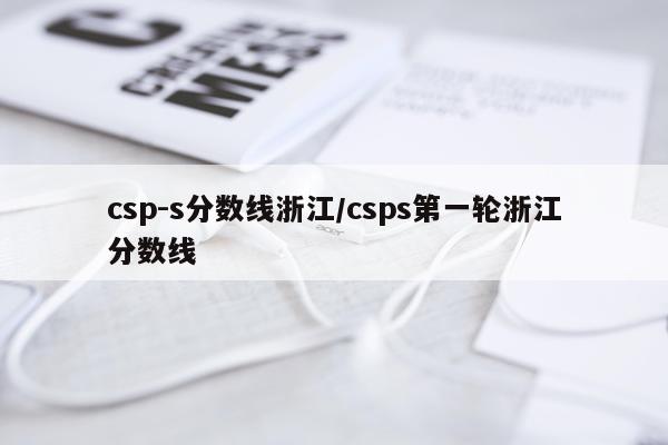 csp-s分数线浙江/csps第一轮浙江分数线