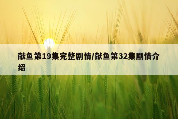 献鱼第19集完整剧情/献鱼第32集剧情介绍