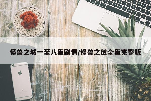 怪兽之城一至八集剧情/怪兽之谜全集完整版