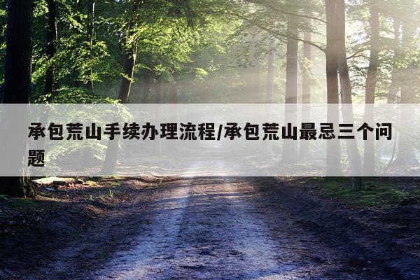 承包荒山手续办理流程/承包荒山最忌三个问题
