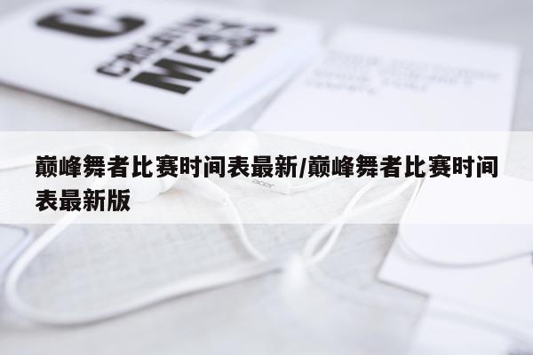 巅峰舞者比赛时间表最新/巅峰舞者比赛时间表最新版