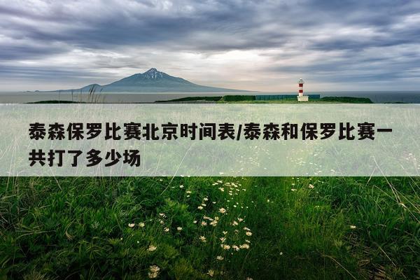 泰森保罗比赛北京时间表/泰森和保罗比赛一共打了多少场