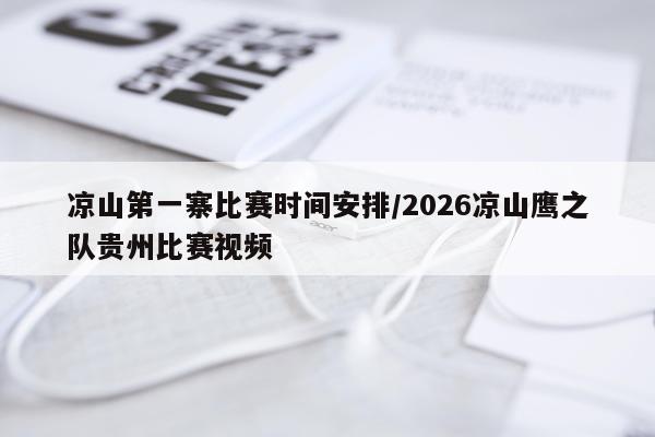 凉山第一寨比赛时间安排/2026凉山鹰之队贵州比赛视频
