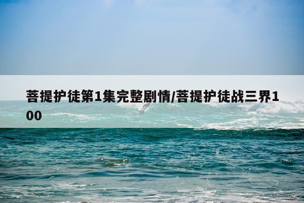 菩提护徒第1集完整剧情/菩提护徒战三界100