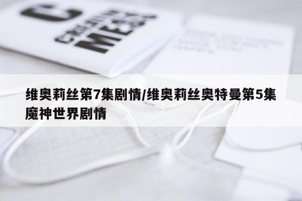 维奥莉丝第7集剧情/维奥莉丝奥特曼第5集魔神世界剧情