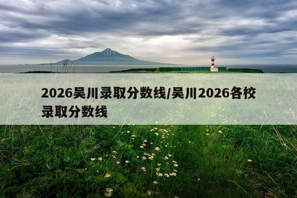 2026吴川录取分数线/吴川2026各校录取分数线