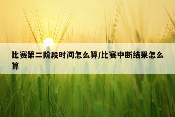 比赛第二阶段时间怎么算/比赛中断结果怎么算