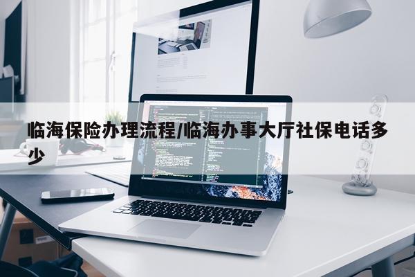 临海保险办理流程/临海办事大厅社保电话多少