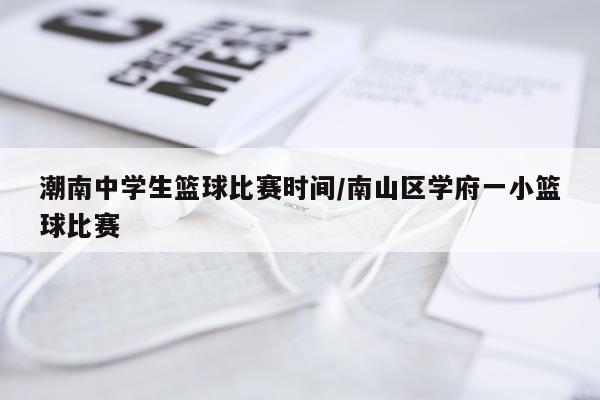 潮南中学生篮球比赛时间/南山区学府一小篮球比赛